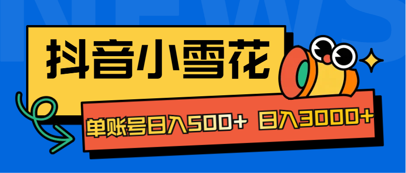 抖音小雪花项目，单账号日入500+ 日入3000+ - 晨鑫项目库-晨鑫项目库