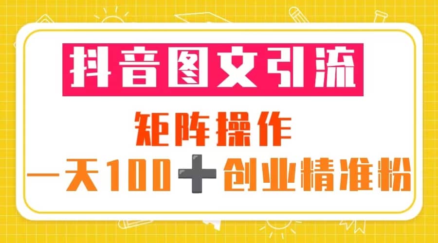 抖音图文引流 矩阵操作 一天100+创业精准粉（5节视频课+素材模板） - 晨鑫项目库-晨鑫项目库