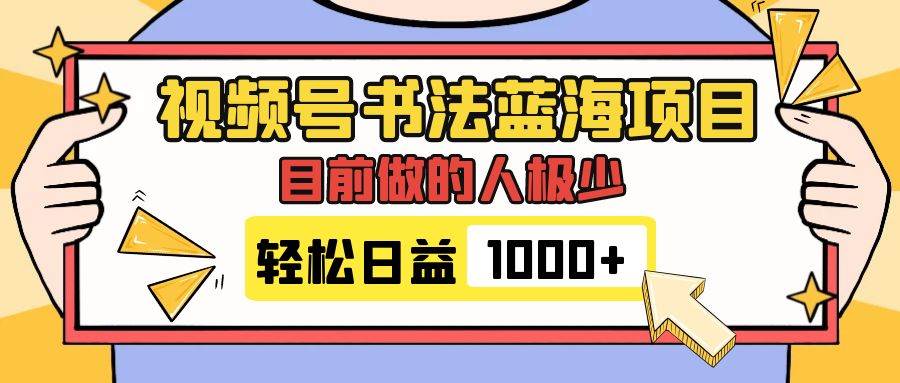 视频号书法蓝海项目，目前做的人极少，流量可观，变现简单，日入1000+ - 晨鑫项目库-晨鑫项目库