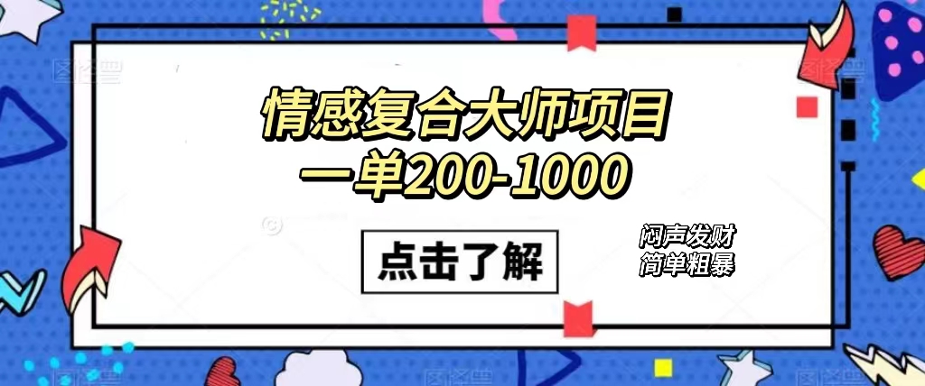 情感复合大师项目，一单200-1000，闷声发财的小生意！简单粗暴（附资料） - 晨鑫项目库-晨鑫项目库
