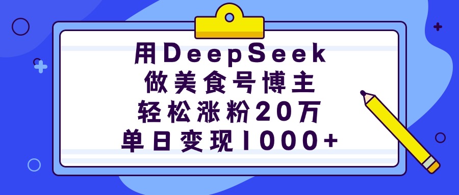 用DeepSeek做美食号博主，轻松涨粉20万，单日变现1000+ - 晨鑫项目库-晨鑫项目库
