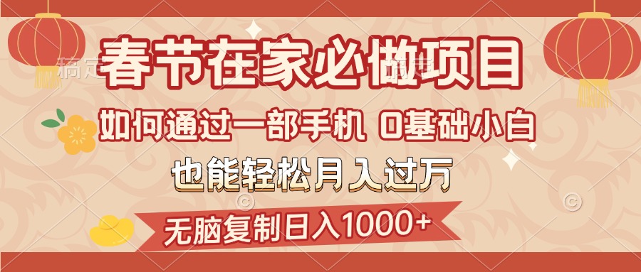 春节在家如何通过一部手机，无脑复制日入1000+，0基础小白也能轻松月入过万 - 晨鑫项目库-晨鑫项目库