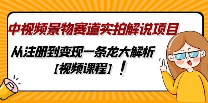 中视频景物赛道实拍解说项目，从注册到变现一条龙大解析【视频课程】 - 晨鑫项目库-晨鑫项目库