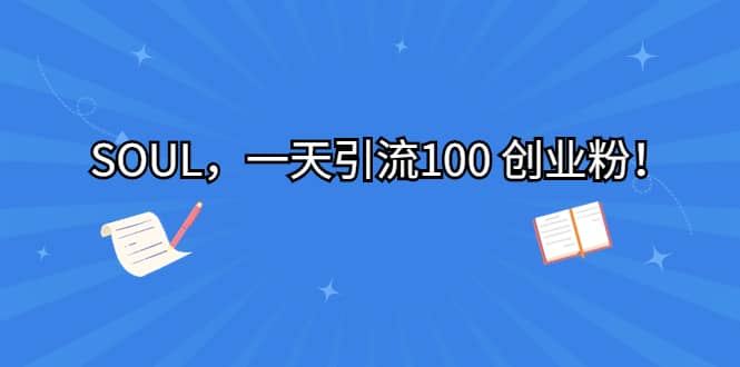 SOUL，一天引流100 创业粉 - 晨鑫项目库-晨鑫项目库