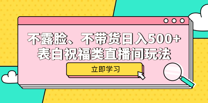 不露脸、不带货日入500+的表白祝福类直播间玩法 - 晨鑫项目库-晨鑫项目库