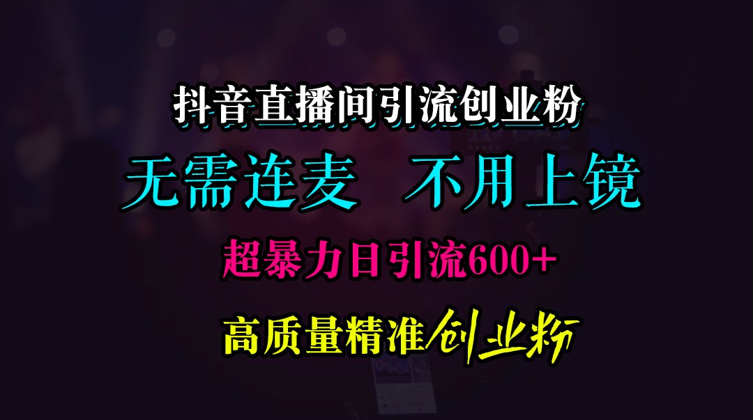 抖音直播间引流创业粉，无需连麦、无需上镜，超暴力日引流600+高质量精准创业粉 - 晨鑫项目库-晨鑫项目库
