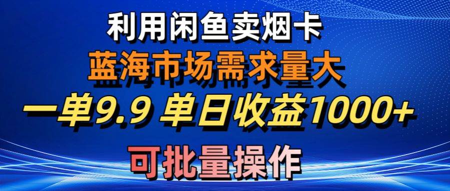 利用咸鱼卖烟卡，蓝海市场需求量大，一单9.9单日收益1000+，可批量操作 - 晨鑫项目库-晨鑫项目库
