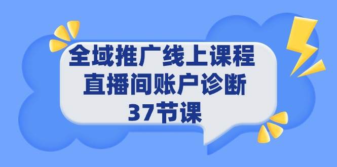全域推广线上课程 _ 直播间账户诊断 37节课 - 晨鑫项目库-晨鑫项目库