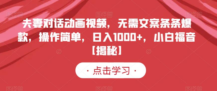 夫妻对话动画视频，无需文案条条爆款，操作简单，日入1000+，小白福音【揭秘】 - 晨鑫项目库-晨鑫项目库