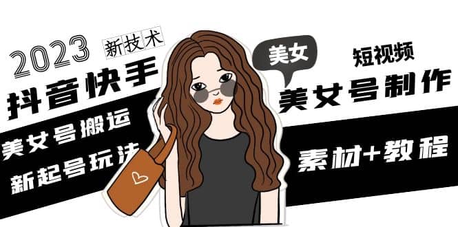 2023抖音快手短视频美女号制作 美女号搬运新起号玩法 新技术(素材+教程) - 晨鑫项目库-晨鑫项目库