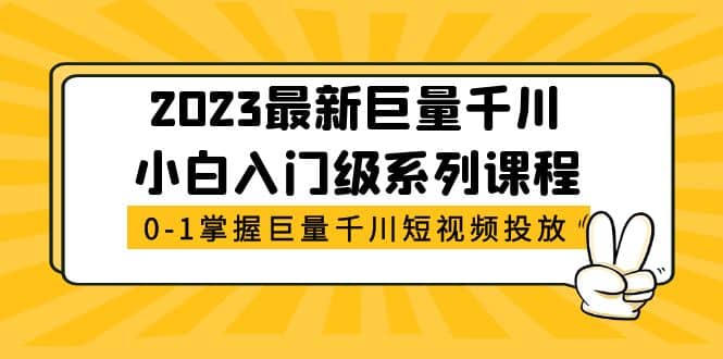 2023最新巨量千川小白入门级系列课程，从0-1掌握巨量千川短视频投放 - 晨鑫项目库-晨鑫项目库