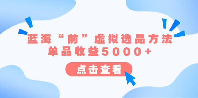 某公众号付费文章《蓝海“前”虚拟选品方法：单品收益5000+》 - 晨鑫项目库-晨鑫项目库