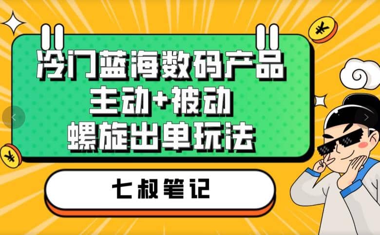 七叔冷门蓝海数码产品，主动+被动螺旋出单玩法，每天百分百出单 - 晨鑫项目库-晨鑫项目库