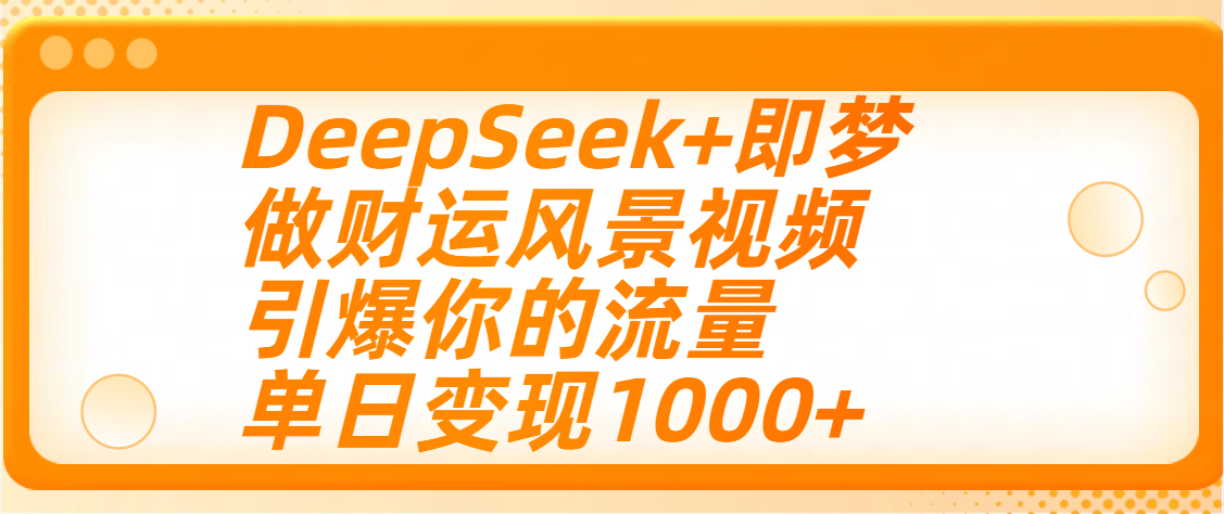 用DeepSeek+即梦制作财运风景视频，引爆你的流量，单日变现1000+ - 晨鑫项目库-晨鑫项目库