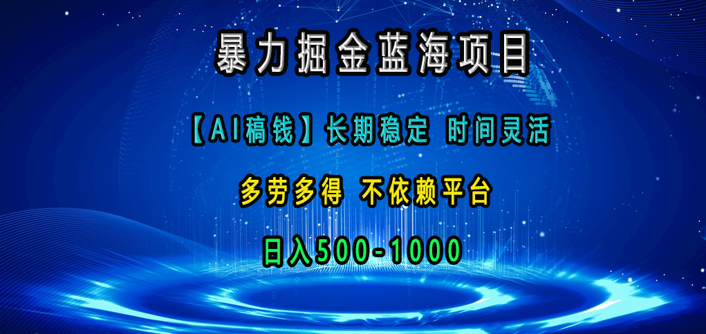 暴力掘金蓝海项目，【AI稿钱】长期稳定，时间灵活，多劳多得，不依赖平台，日入500-1000 - 晨鑫项目库-晨鑫项目库