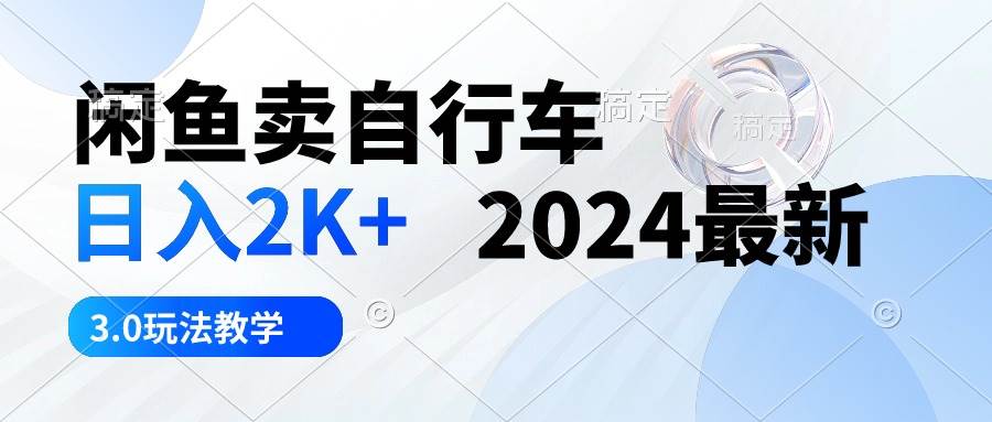 闲鱼卖自行车 日入2K+ 2024最新 3.0玩法教学 - 晨鑫项目库-晨鑫项目库