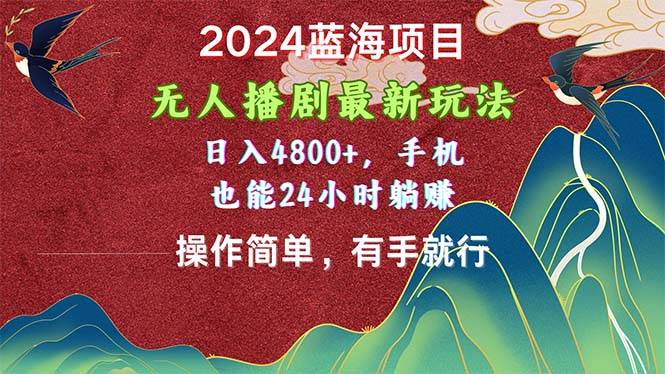 2024蓝海项目，无人播剧最新玩法，日入4800+，手机也能操作简单有手就行 - 晨鑫项目库-晨鑫项目库