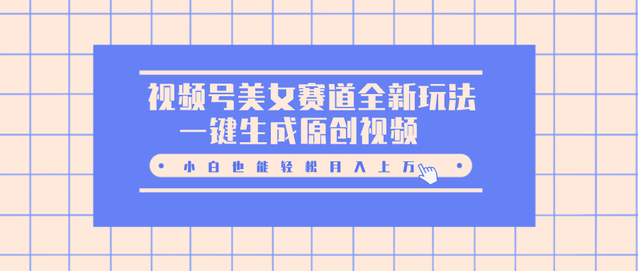 视频号美女赛道全新玩法，一键生成原创视频，小白也能轻松月入上万 - 晨鑫项目库-晨鑫项目库