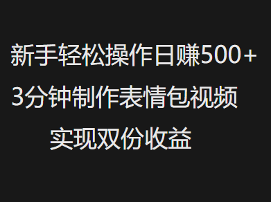新手小白轻松操作日赚500+，3分钟制作表情包视频，实现双份收益 - 晨鑫项目库-晨鑫项目库