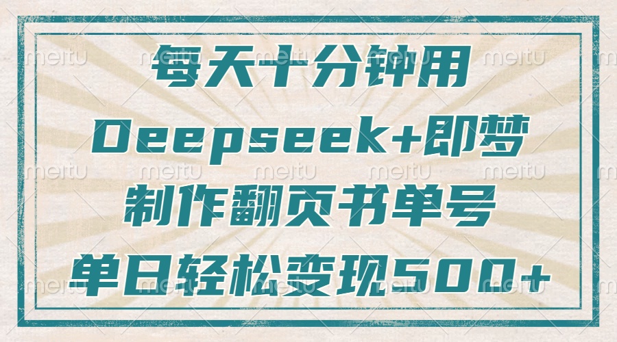 每天十分钟，用Deepseek+即梦，制作翻页书单号，疯狂涨粉，单日轻松变现500+ - 晨鑫项目库-晨鑫项目库