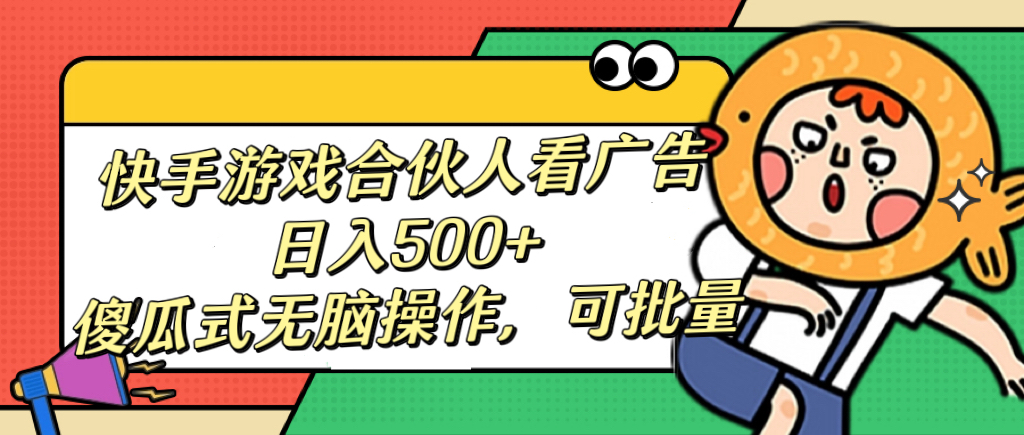 快手游戏合伙人看广告，日入500+ 傻瓜式无脑操作，可批量 - 晨鑫项目库-晨鑫项目库
