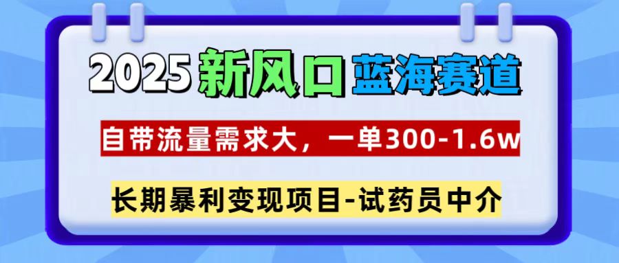 2025新风口蓝海赛道，一单300~1.6w，自带流量需求大，试药员中介 - 晨鑫项目库-晨鑫项目库