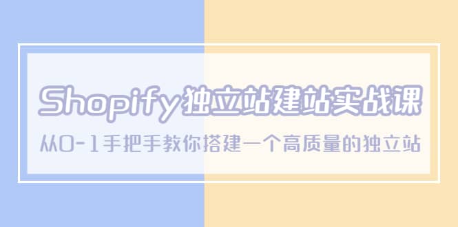 Shopify独立站/建站实战课，从0-1手把手教你搭建一个高质量的独立站 - 晨鑫项目库-晨鑫项目库