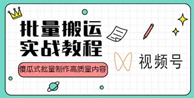 视频号批量搬运实战赚钱教程，傻瓜式批量制作高质量内容【附视频教程+PPT】 - 晨鑫项目库-晨鑫项目库