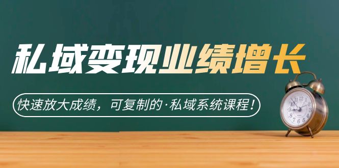 私域·变现业绩增长：快速放大成绩，可复制的·私域系统课程 - 晨鑫项目库-晨鑫项目库
