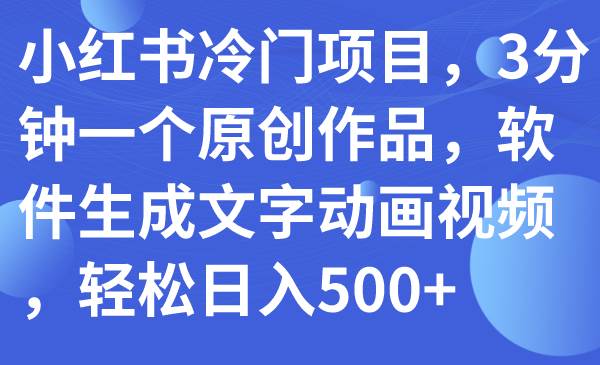 小红书冷门项目，3分钟一个原创作品，软件生成文字动画视频，轻松日入500+ - 晨鑫项目库-晨鑫项目库