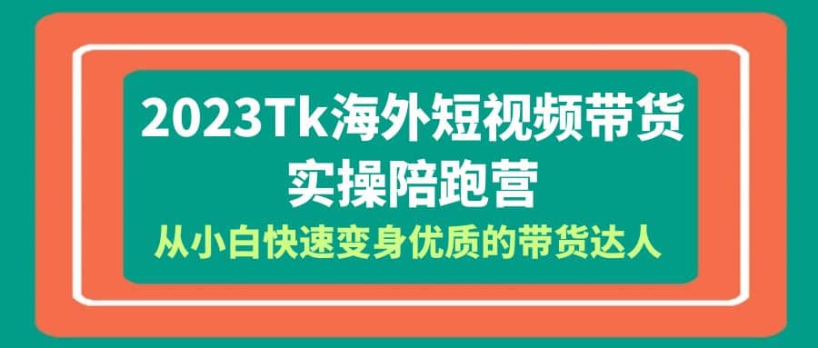 2023-Tk海外短视频带货-实操陪跑营，从小白快速变身优质的带货达人 - 晨鑫项目库-晨鑫项目库