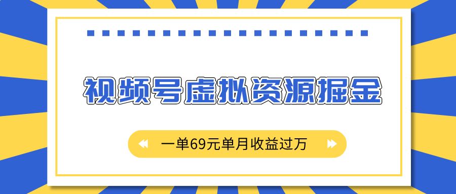 外面收费2980的项目，视频号虚拟资源掘金，一单69元单月收益过万 - 晨鑫项目库-晨鑫项目库