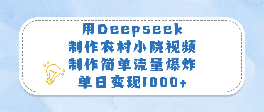 用Deepseek制作农村小院视频，制作简单流量爆炸，单日变现1000+ - 晨鑫项目库-晨鑫项目库