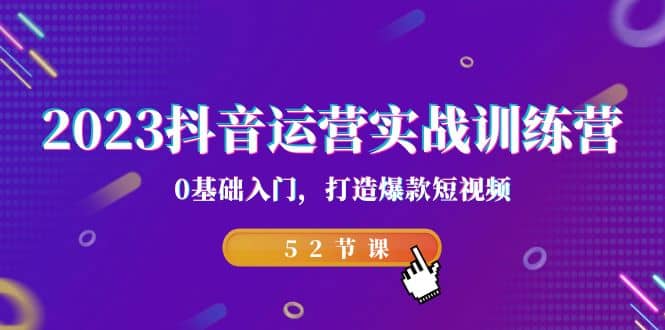 2023抖音运营实战训练营，0基础入门，打造爆款短视频（52节课） - 晨鑫项目库-晨鑫项目库