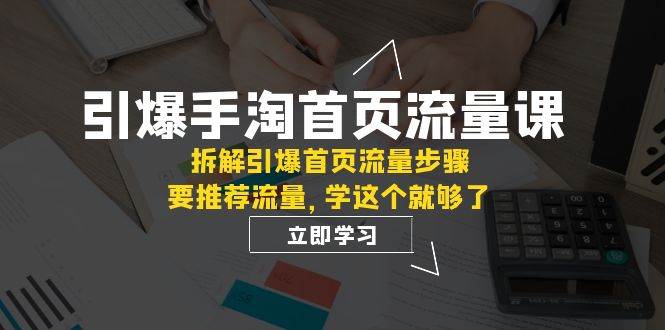 引爆-手淘首页流量课：拆解引爆首页流量步骤，要推荐流量，学这个就够了 - 晨鑫项目库-晨鑫项目库