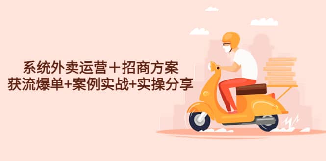 系统外卖运营＋招商方案，获流爆单+案例实战+实操分享 - 晨鑫项目库-晨鑫项目库