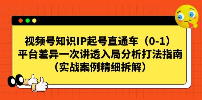 视频号知识IP起号直通车（0-1），平台差异一次讲透入局分析打法指南（实战案例精细拆解） - 晨鑫项目库-晨鑫项目库