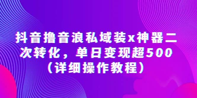 抖音撸音浪私域装x神器二次转化，单日变现超500（详细操作教程） - 晨鑫项目库-晨鑫项目库
