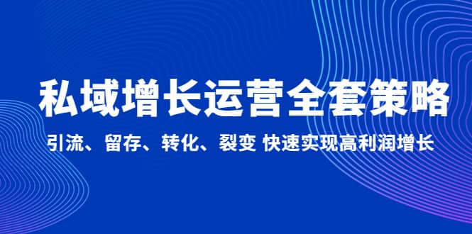 私域增长运营全套策略：引流、留存、转化、裂变 快速实现高利润增长 - 晨鑫项目库-晨鑫项目库