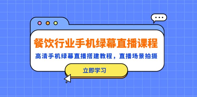 餐饮行业手机绿幕直播课程，高清手机·绿幕直播搭建教程，直播场景拍摄 - 晨鑫项目库-晨鑫项目库