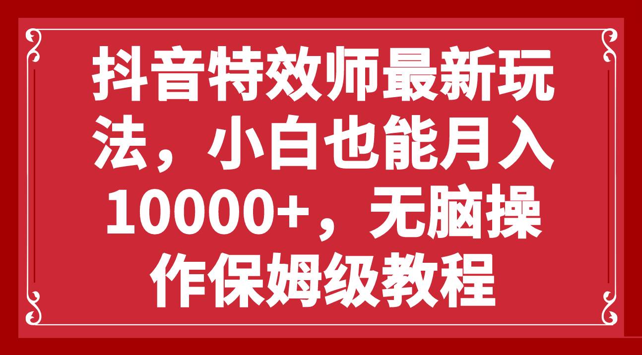 抖音特效师最新玩法，小白也能月入10000+，无脑操作保姆级教程 - 晨鑫项目库-晨鑫项目库