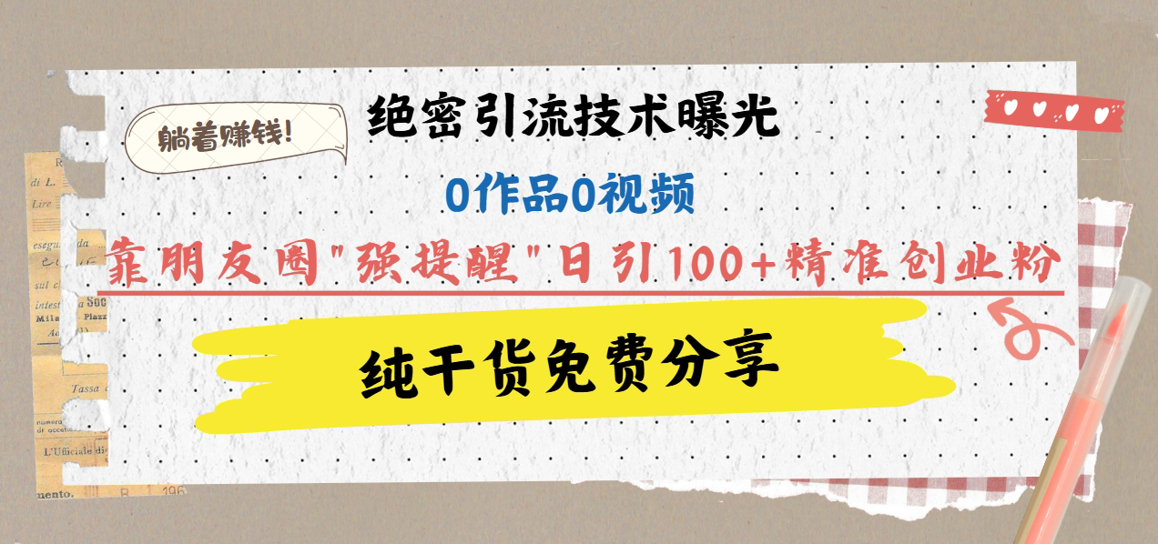 绝密引流技术曝光：0作品0视频，靠朋友圈"强提醒"日引100+精准创业粉，躺着赚钱！ - 晨鑫项目库-晨鑫项目库