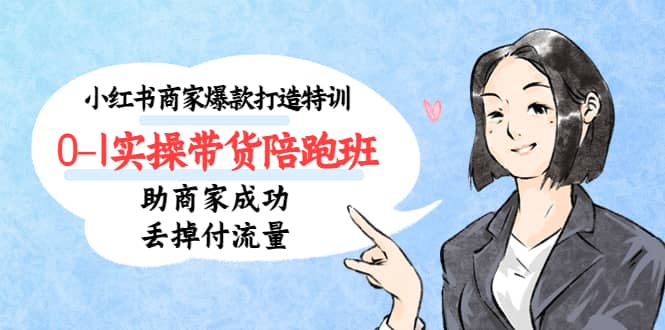 小红书商家爆款打造特训（14期）0-1实操带货陪跑班，助商家成功丢掉付流量 - 晨鑫项目库-晨鑫项目库