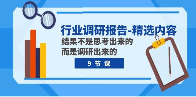 行业调研报告-精选内容：结果不是思考出来的 而是调研出来的（9节课） - 晨鑫项目库-晨鑫项目库