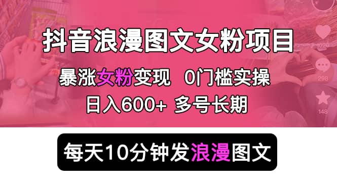抖音浪漫图文暴力涨女粉项目 简单0门槛 每天10分钟发图文 日入600+长期多号 - 晨鑫项目库-晨鑫项目库