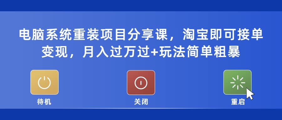 电脑系统重装项目分享课，淘宝即可接单变现 - 晨鑫项目库-晨鑫项目库