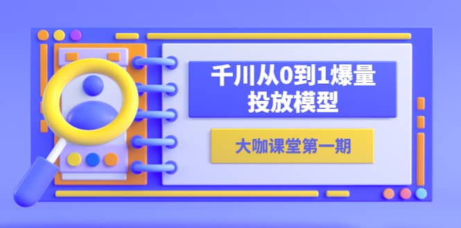 蝉妈妈-大咖课堂第一期，千川从0到1爆量投放模型（23节视频课） - 晨鑫项目库-晨鑫项目库