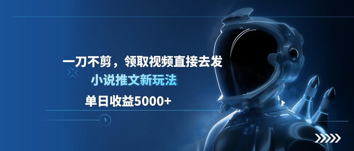 单日收益5000+，小说推文新玩法，一刀不剪，领取视频直接去发 - 晨鑫项目库-晨鑫项目库