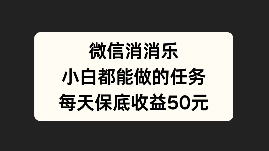 微信消一消，小白都能做的任务，每天收益保底50元 - 晨鑫项目库-晨鑫项目库