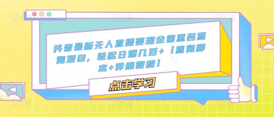 抖音最新无人直播变现全国重名查询项目 日赚几百+【查询脚本+详细教程】 - 晨鑫项目库-晨鑫项目库